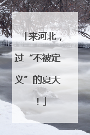 来河北，过“不被定义”的夏天！