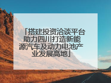 搭建投资洽谈平台 助力四川打造新能源汽车及动力电池产业发展高地
