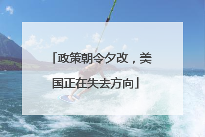 政策朝令夕改，美国正在失去方向