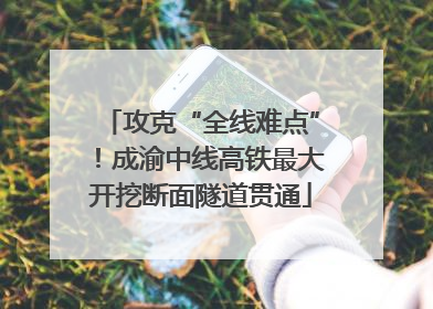 攻克“全线难点”！成渝中线高铁最大开挖断面隧道贯通