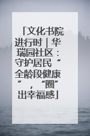 文化书院进行时｜华瑞园社区：守护居民“全龄段健康”，“圈”出幸福感