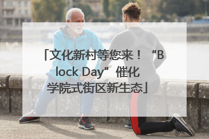 文化新村等您来！“Block Day”催化学院式街区新生态