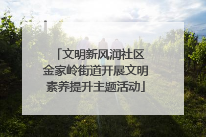 文明新风润社区 金家岭街道开展文明素养提升主题活动