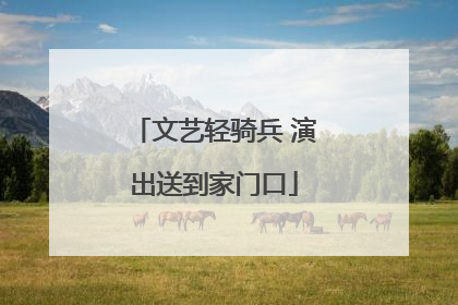 文艺轻骑兵 演出送到家门口
