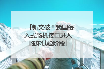新突破！我国侵入式脑机接口进入临床试验阶段