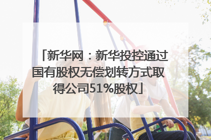新华网：新华投控通过国有股权无偿划转方式取得公司51%股权