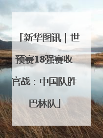 新华图讯｜世预赛18强赛收官战：中国队胜巴林队