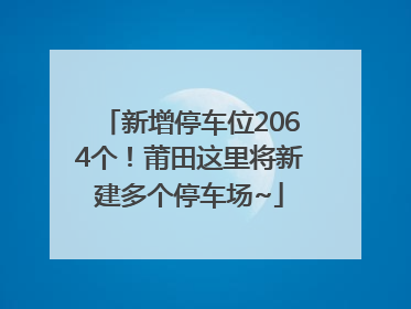 新增停车位2064个！莆田这里将新建多个停车场~