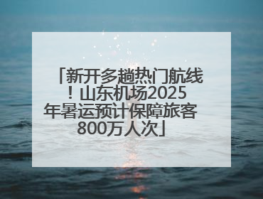 新开多趟热门航线！山东机场2025年暑运预计保障旅客800万人次
