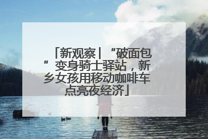 新观察│“破面包”变身骑士驿站，新乡女孩用移动咖啡车点亮夜经济