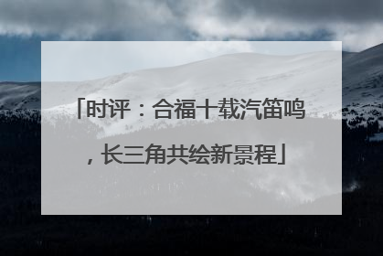时评：合福十载汽笛鸣，长三角共绘新景程