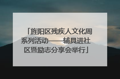 旌阳区残疾人文化周系列活动——辅具进社区暨励志分享会举行