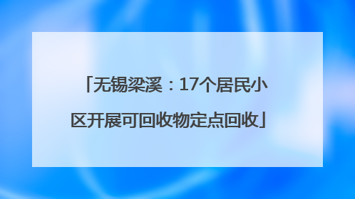 无锡梁溪：17个居民小区开展可回收物定点回收