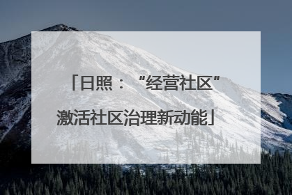 日照：“经营社区”激活社区治理新动能