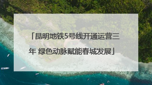 昆明地铁5号线开通运营三年 绿色动脉赋能春城发展