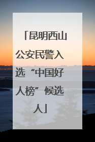 昆明西山公安民警入选“中国好人榜”候选人