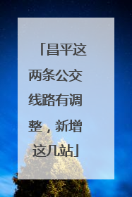昌平这两条公交线路有调整，新增这几站