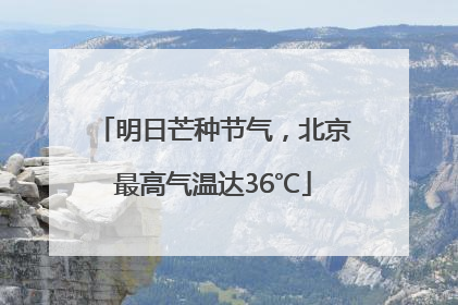 明日芒种节气，北京最高气温达36℃