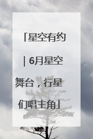 星空有约｜6月星空舞台，行星们唱主角