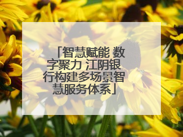 智慧赋能 数字聚力 江阴银行构建多场景智慧服务体系