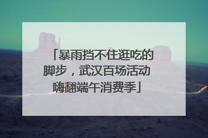 暴雨挡不住逛吃的脚步，武汉百场活动嗨翻端午消费季