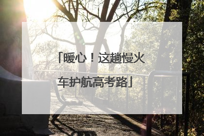 暖心！这趟慢火车护航高考路