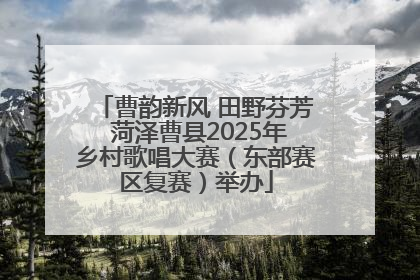 曹韵新风 田野芬芳 菏泽曹县2025年乡村歌唱大赛（东部赛区复赛）举办