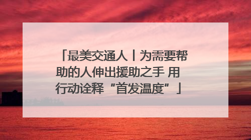 最美交通人丨为需要帮助的人伸出援助之手 用行动诠释“首发温度”