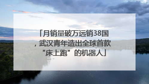 月销量破万远销38国，武汉青年造出全球首款“床上跑”的机器人