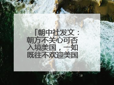 朝中社发文：朝方不关心可否入境美国，一如既往不欢迎美国人入境朝鲜