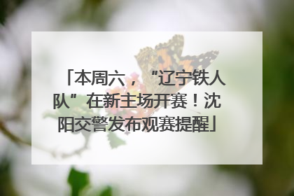 本周六，“辽宁铁人队”在新主场开赛！沈阳交警发布观赛提醒