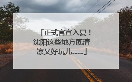 正式官宣入夏！沈阳这些地方既清凉又好玩儿……