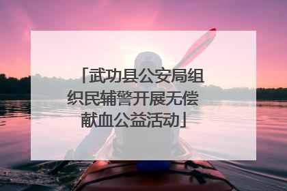 武功县公安局组织民辅警开展无偿献血公益活动