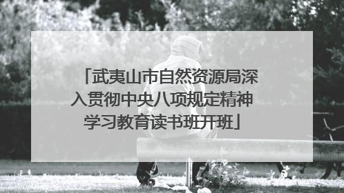 武夷山市自然资源局深入贯彻中央八项规定精神学习教育读书班开班