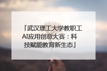 武汉理工大学教职工AI应用创意大赛：科技赋能教育新生态