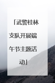 武警桂林支队开展端午节主题活动