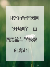 校企合作吹响“开场哨” 山西男篮与学校双向奔赴