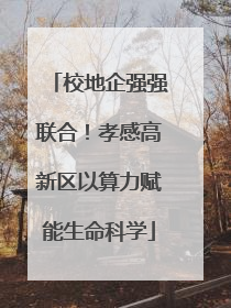 校地企强强联合！孝感高新区以算力赋能生命科学