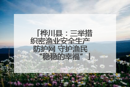 桦川县：三举措织密渔业安全生产防护网 守护渔民“稳稳的幸福”