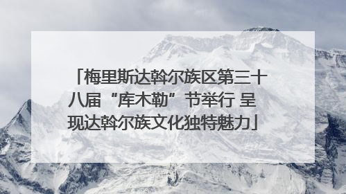 梅里斯达斡尔族区第三十八届“库木勒”节举行 呈现达斡尔族文化独特魅力