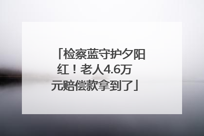 检察蓝守护夕阳红！老人4.6万元赔偿款拿到了