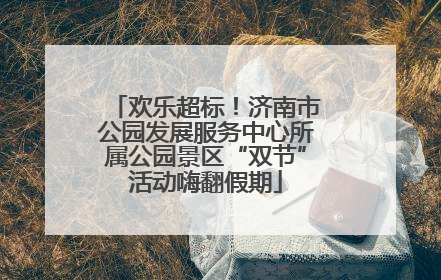 欢乐超标！济南市公园发展服务中心所属公园景区“双节”活动嗨翻假期