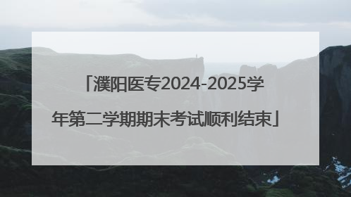 濮阳医专2024-2025学年第二学期期末考试顺利结束