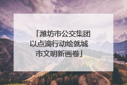 潍坊市公交集团以点滴行动绘就城市文明新画卷