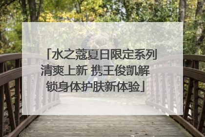 水之蔻夏日限定系列清爽上新 携王俊凯解锁身体护肤新体验