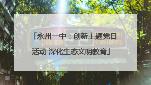 永州一中：创新主题党日活动 深化生态文明教育
