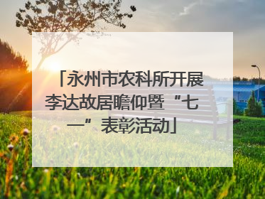 永州市农科所开展李达故居瞻仰暨“七一”表彰活动