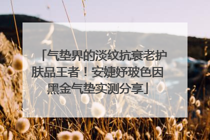 气垫界的淡纹抗衰老护肤品王者！安婕妤玻色因黑金气垫实测分享