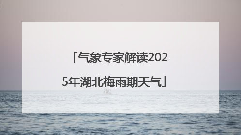气象专家解读2025年湖北梅雨期天气