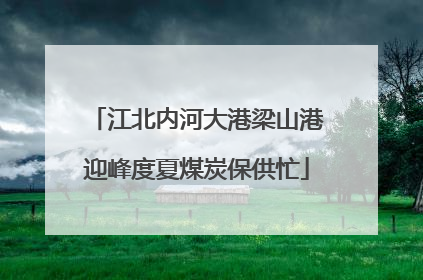 江北内河大港梁山港迎峰度夏煤炭保供忙
